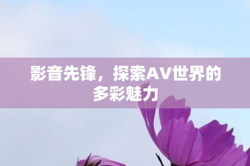 探索AV世界的多彩魅力图片
