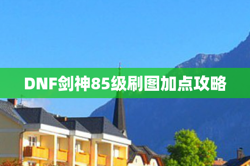 DNF剑神85级刷图加点攻略图片