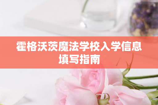 霍格沃茨魔法学校入学信息填写指南图片