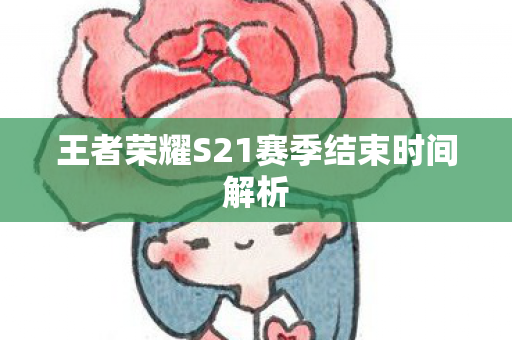 王者荣耀S21赛季结束时间解析图片