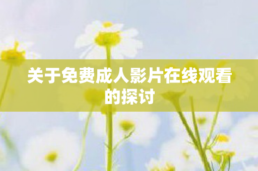 关于免费成人影片在线观看的探讨图片