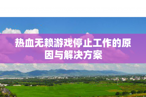 热血无赖游戏停止工作的原因与解决方案图片