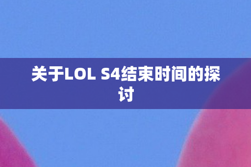 关于LOL S4结束时间的探讨图片