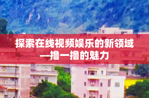 探索在线视频娱乐的新领域图片