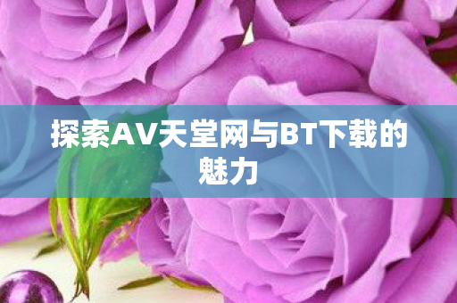 探索AV天堂网与BT下载的魅力图片
