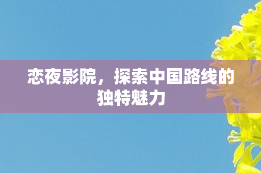探索中国路线的独特魅力图片