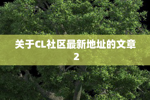 关于CL社区最新地址的文章 2图片