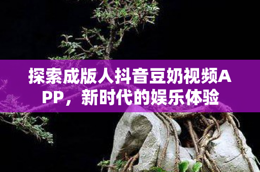 探索成版人抖音豆奶视频APP图片