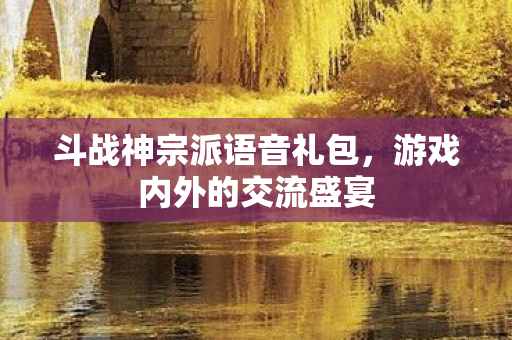 斗战神宗派语音礼包图片