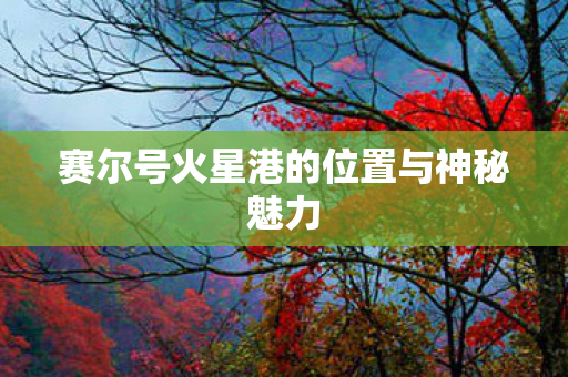 赛尔号火星港的位置与神秘魅力图片