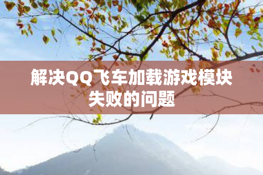 解决QQ飞车加载游戏模块失败的问题图片