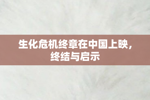 生化危机终章在中国上映图片