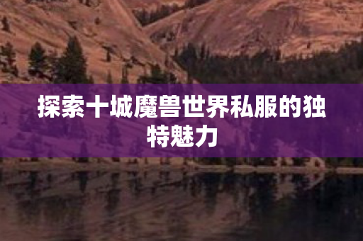 探索十城魔兽世界私服的独特魅力图片