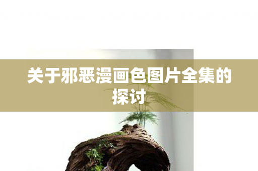 关于邪恶漫画色图片全集的探讨图片