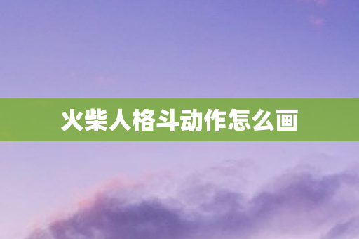 火柴人格斗动作怎么画图片