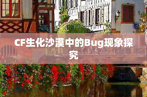 CF生化沙漠中的Bug现象探究图片