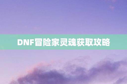 DNF冒险家灵魂获取攻略图片