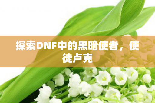 探索DNF中的黑暗使者图片