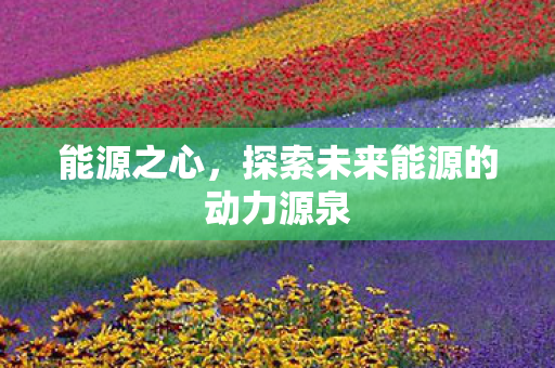 探索未来能源的动力源泉图片