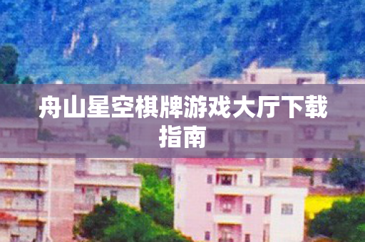 舟山星空棋牌游戏大厅下载指南图片