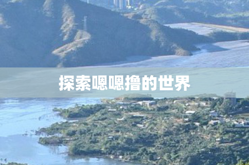 探索嗯嗯撸的世界图片