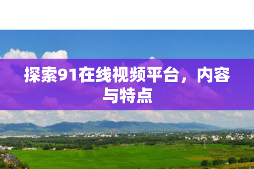 探索91在线视频平台图片