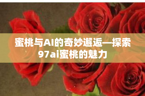 探索97ai蜜桃的魅力图片