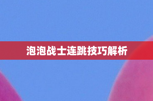 泡泡战士连跳技巧解析图片