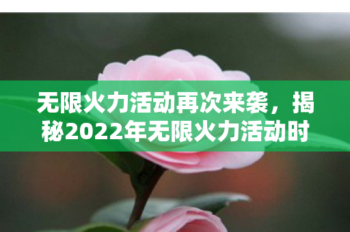 揭秘2022年无限火力活动时间图片