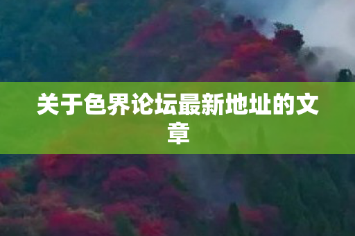 关于色界论坛最新地址的文章图片