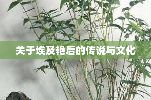 关于埃及艳后的传说与文化图片