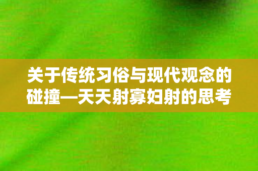关于传统习俗与现代观念的碰撞图片
