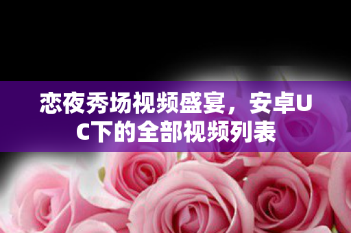 安卓UC下的全部视频列表图片