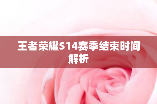 王者荣耀S14赛季结束时间解析图片