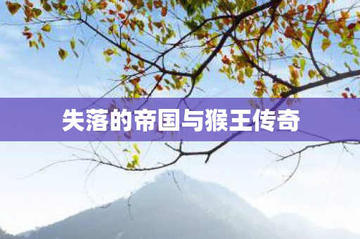 失落的帝国与猴王传奇图片