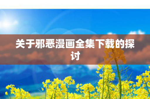 关于邪恶漫画全集下载的探讨图片