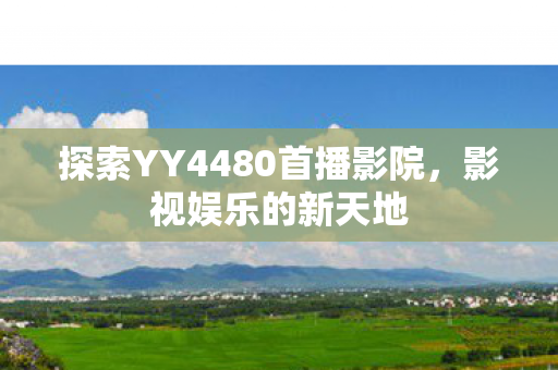 探索YY4480首播影院图片