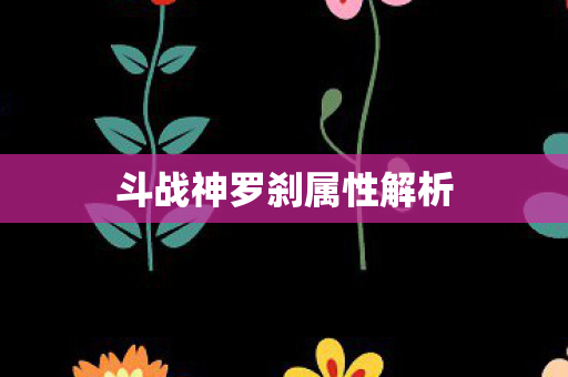 斗战神罗刹属性解析图片