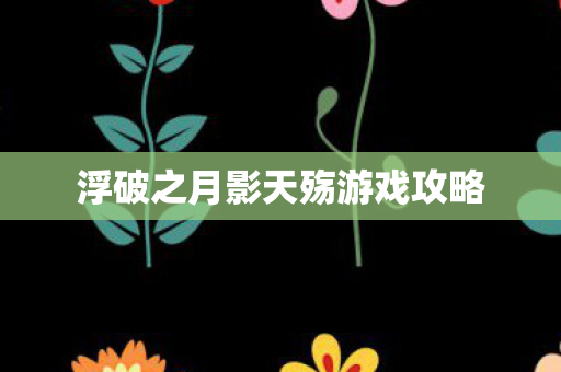 浮破之月影天殇游戏攻略图片