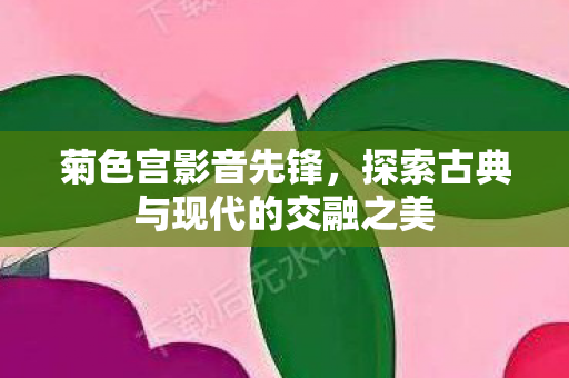探索古典与现代的交融之美图片
