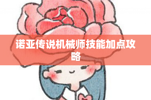诺亚传说机械师技能加点攻略图片