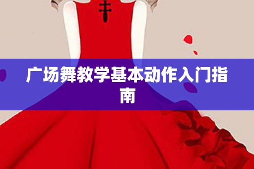 广场舞教学基本动作入门指南图片