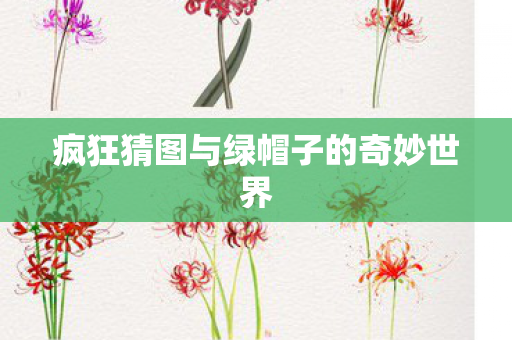 疯狂猜图与绿帽子的奇妙世界图片