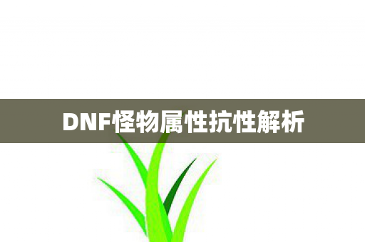 DNF怪物属性抗性解析图片