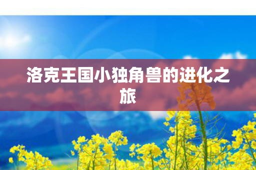 洛克王国小独角兽的进化之旅图片