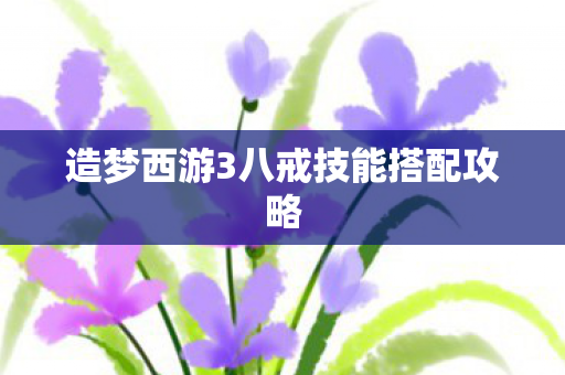 造梦西游3八戒技能搭配攻略图片