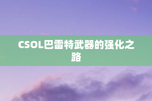 CSOL巴雷特武器的强化之路图片