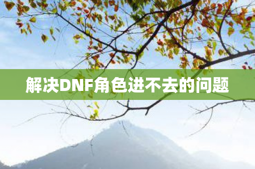 解决DNF角色进不去的问题图片