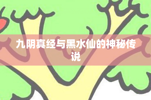 九阴真经与黑水仙的神秘传说图片