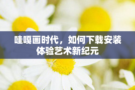 如何下载安装体验艺术新纪元图片